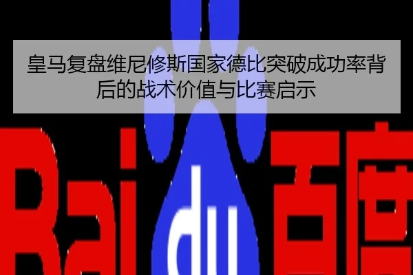 皇马复盘维尼修斯国家德比突破成功率背后的战术价值与比赛启示