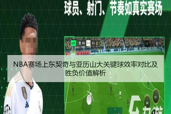 NBA赛场上东契奇与亚历山大关键球效率对比及胜负价值解析