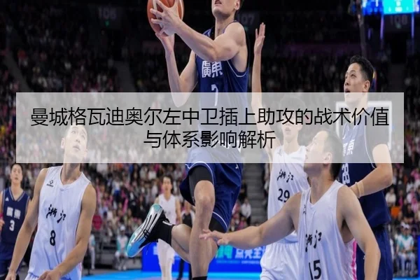 曼城格瓦迪奥尔左中卫插上助攻的战术价值与体系影响解析