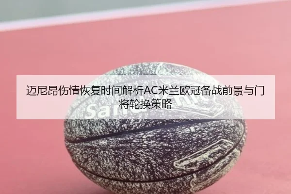 迈尼昂伤情恢复时间解析AC米兰欧冠备战前景与门将轮换策略
